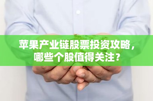苹果产业链股票投资攻略，哪些个股值得关注？