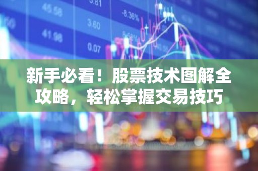 新手必看！股票技术图解全攻略，轻松掌握交易技巧