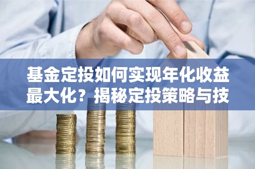 基金定投如何实现年化收益最大化？揭秘定投策略与技巧