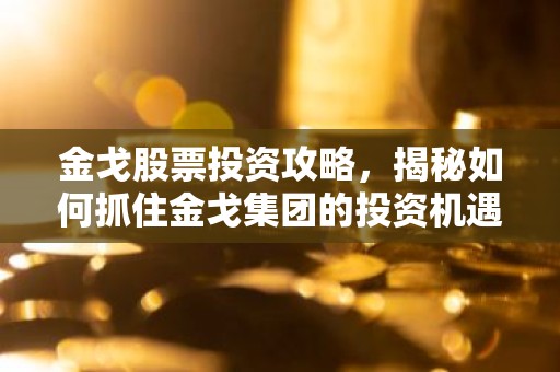 金戈股票投资攻略，揭秘如何抓住金戈集团的投资机遇