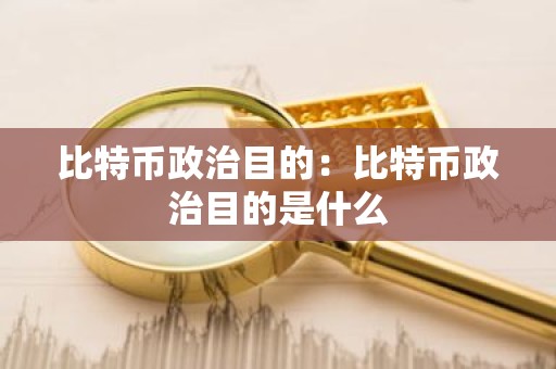 比特币政治目的：比特币政治目的是什么
