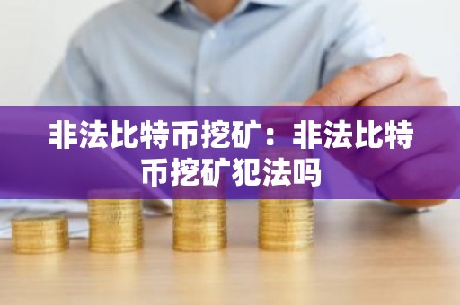 非法比特币挖矿：非法比特币挖矿犯法吗