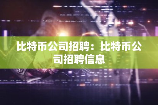 比特币公司招聘：比特币公司招聘信息