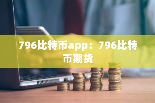 796比特币app：796比特币期货