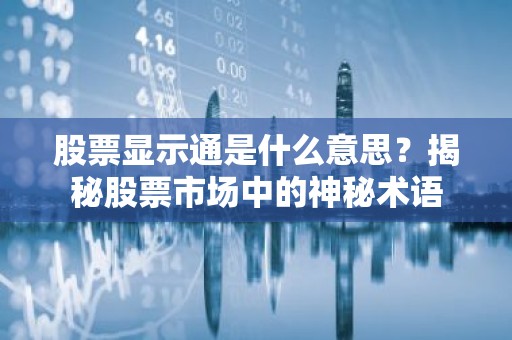 股票显示通是什么意思？揭秘股票市场中的神秘术语