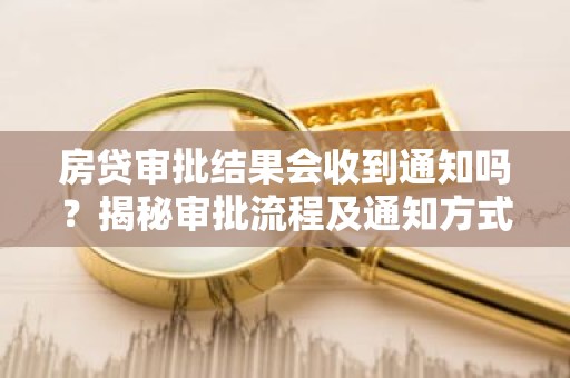 房贷审批结果会收到通知吗？揭秘审批流程及通知方式
