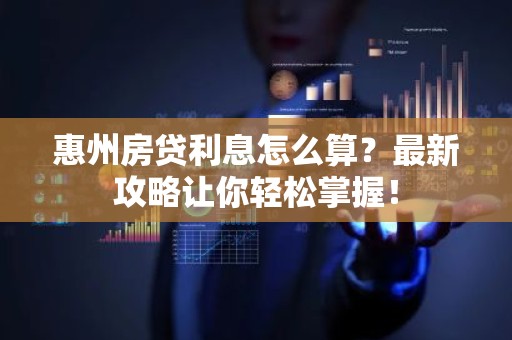 惠州房贷利息怎么算？最新攻略让你轻松掌握！