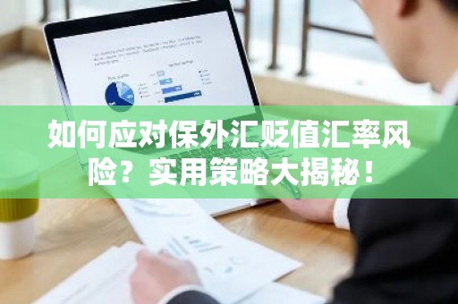 如何应对保外汇贬值汇率风险？实用策略大揭秘！
