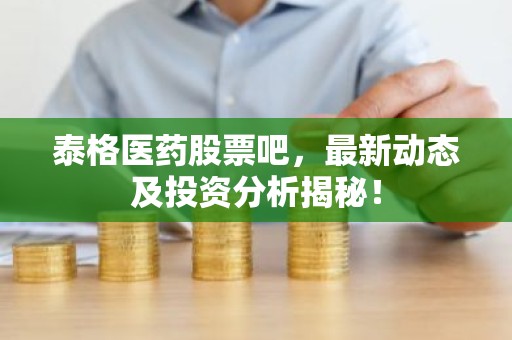 泰格医药股票吧，最新动态及投资分析揭秘！