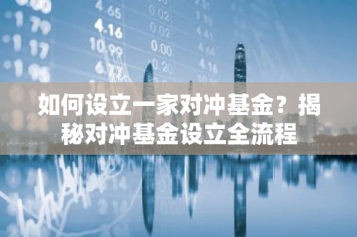 如何设立一家对冲基金？揭秘对冲基金设立全流程
