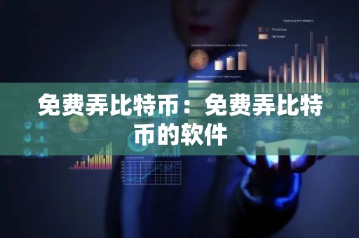 免费弄比特币：免费弄比特币的软件