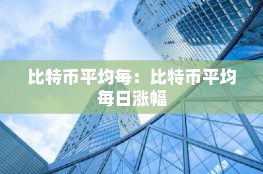 比特币平均每：比特币平均每日涨幅