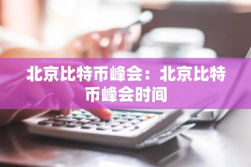 北京比特币峰会：北京比特币峰会时间