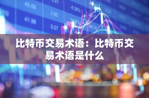 比特币交易术语：比特币交易术语是什么