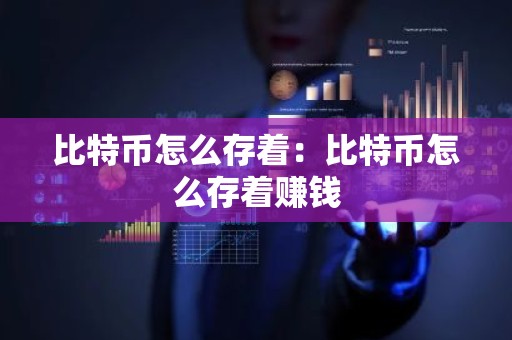 比特币怎么存着：比特币怎么存着赚钱