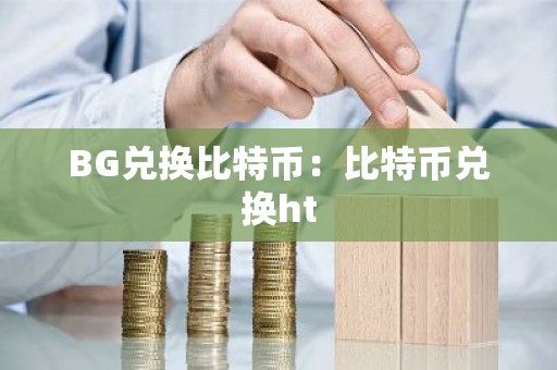 BG兑换比特币：比特币兑换ht