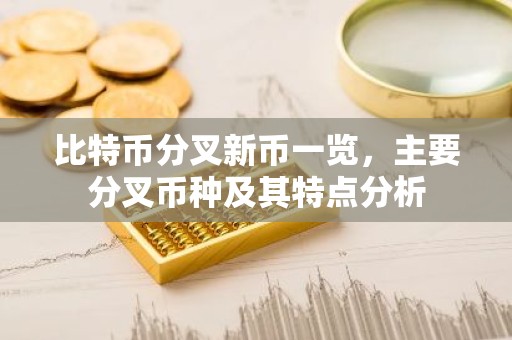 比特币分叉新币一览，主要分叉币种及其特点分析