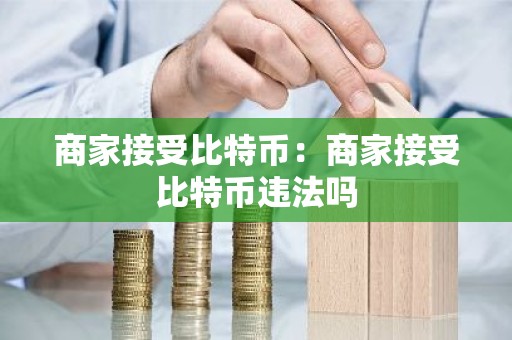 商家接受比特币：商家接受比特币违法吗