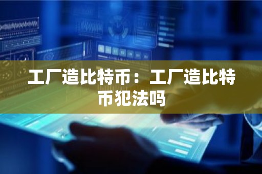 工厂造比特币：工厂造比特币犯法吗