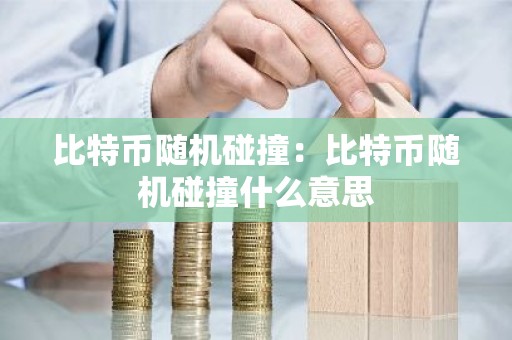 比特币随机碰撞：比特币随机碰撞什么意思