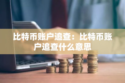 比特币账户追查：比特币账户追查什么意思