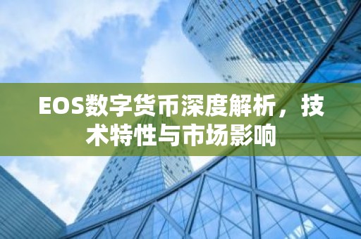 EOS数字货币深度解析，技术特性与市场影响
