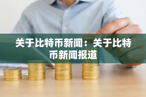 关于比特币新闻：关于比特币新闻报道