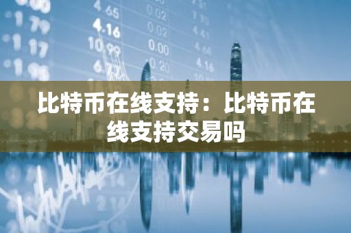 比特币在线支持：比特币在线支持交易吗