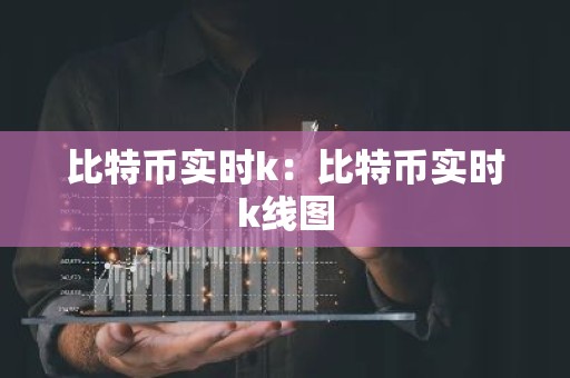 比特币实时k：比特币实时k线图