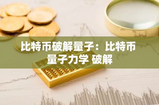 比特币破解量子：比特币 量子力学 破解