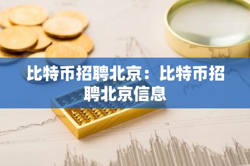 比特币招聘北京：比特币招聘北京信息