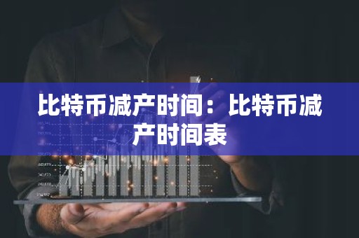 比特币减产时间：比特币减产时间表