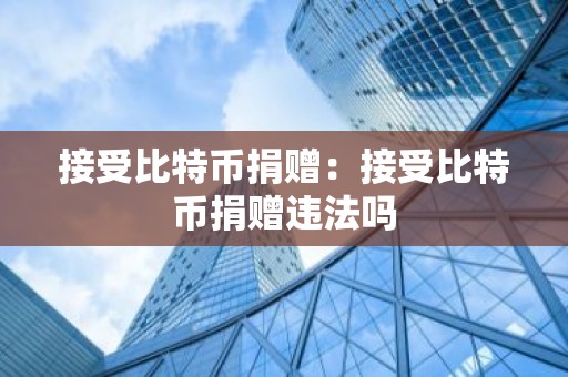 接受比特币捐赠：接受比特币捐赠违法吗