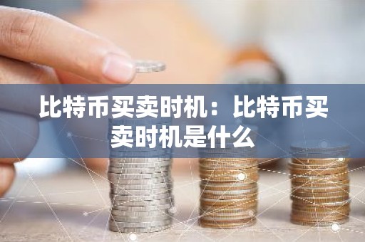 比特币买卖时机：比特币买卖时机是什么