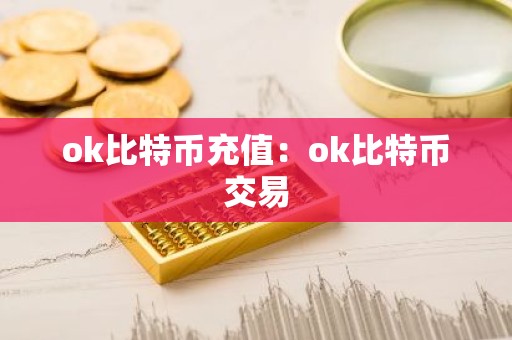 ok比特币充值：ok比特币交易