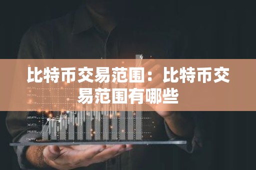 比特币交易范围：比特币交易范围有哪些