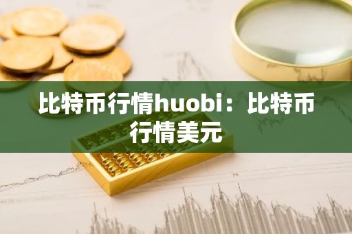 比特币行情huobi：比特币行情美元