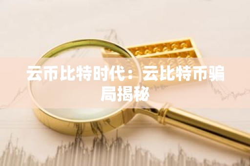 云币比特时代：云比特币骗局揭秘