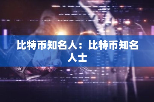 比特币知名人：比特币知名人士