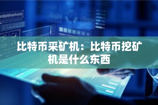 比特币采矿机：比特币挖矿机是什么东西
