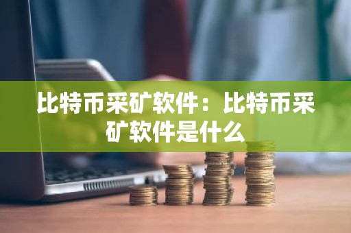 比特币采矿软件：比特币采矿软件是什么