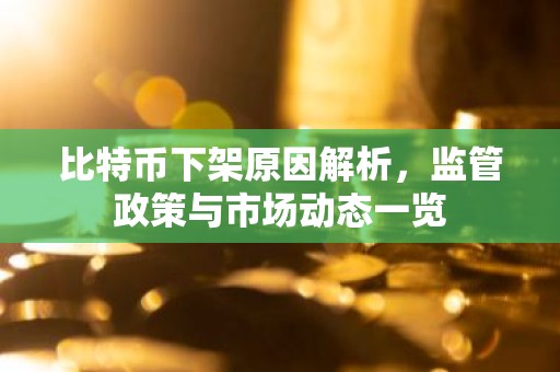 比特币下架原因解析，监管政策与市场动态一览