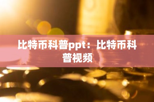 比特币科普ppt：比特币科普视频