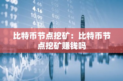 比特币节点挖矿：比特币节点挖矿赚钱吗