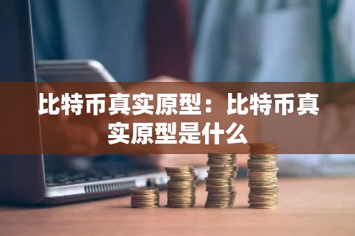 比特币真实原型：比特币真实原型是什么