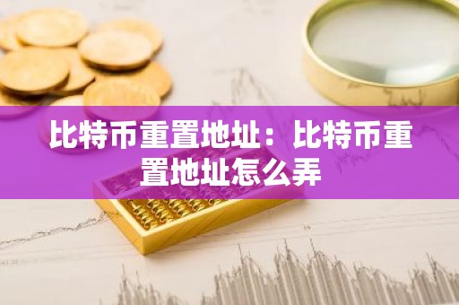 比特币重置地址：比特币重置地址怎么弄