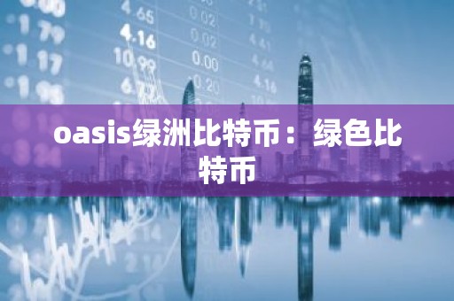 oasis绿洲比特币：绿色比特币