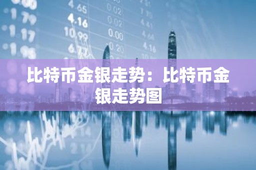 比特币金银走势：比特币金银走势图