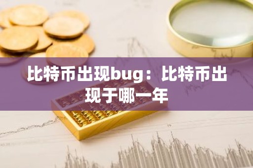 比特币出现bug：比特币出现于哪一年