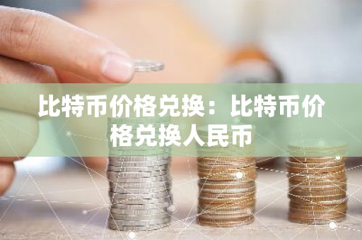比特币价格兑换：比特币价格兑换人民币